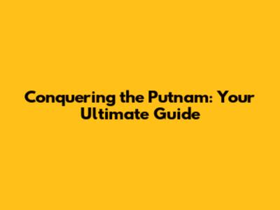 Conquering the Putnam: Your Ultimate Guide