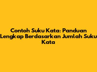 Contoh Suku Kata: Panduan Lengkap Berdasarkan Jumlah Suku Kata