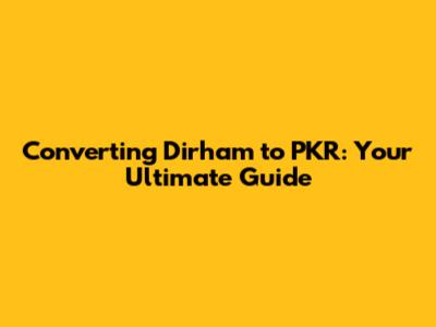 Converting Dirham to PKR: Your Ultimate Guide