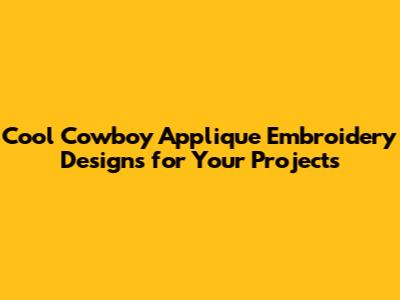 Cool Cowboy Applique Embroidery Designs for Your Projects