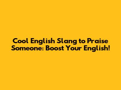 Cool English Slang to Praise Someone: Boost Your English!