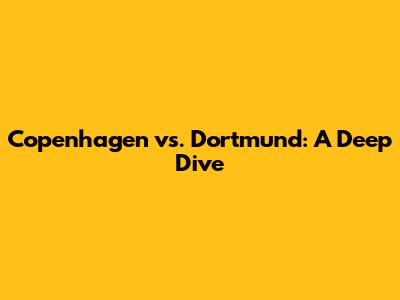 Copenhagen vs. Dortmund: A Deep Dive