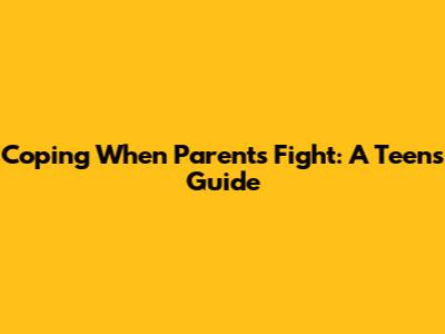Coping When Parents Fight: A Teen's Guide