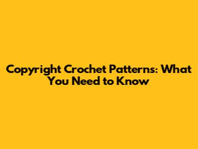 Copyright Crochet Patterns: What You Need to Know