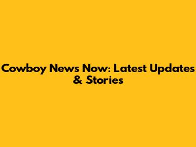 Cowboy News Now: Latest Updates & Stories