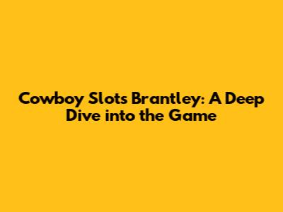 Cowboy Slots Brantley: A Deep Dive into the Game