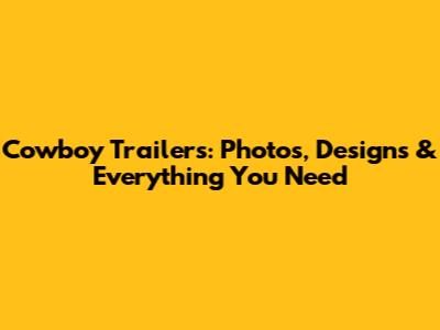 Cowboy Trailers: Photos, Designs & Everything You Need