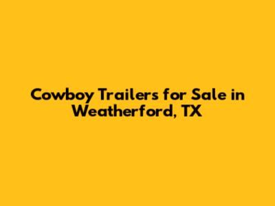 Cowboy Trailers for Sale in Weatherford, TX