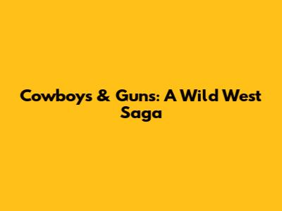 Cowboys & Guns: A Wild West Saga