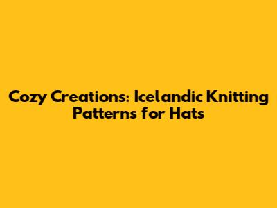 Cozy Creations: Icelandic Knitting Patterns for Hats