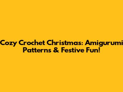 Cozy Crochet Christmas: Amigurumi Patterns & Festive Fun!