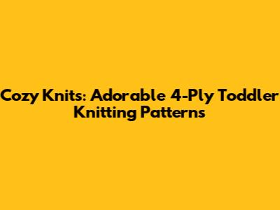Cozy Knits: Adorable 4-Ply Toddler Knitting Patterns