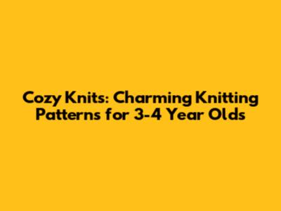 Cozy Knits: Charming Knitting Patterns for 3-4 Year Olds