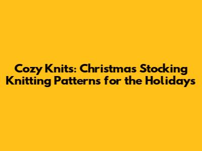 Cozy Knits: Christmas Stocking Knitting Patterns for the Holidays