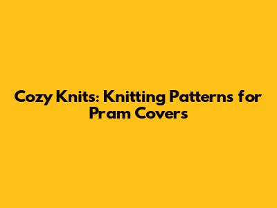 Cozy Knits: Knitting Patterns for Pram Covers