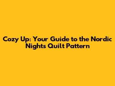 Cozy Up: Your Guide to the Nordic Nights Quilt Pattern