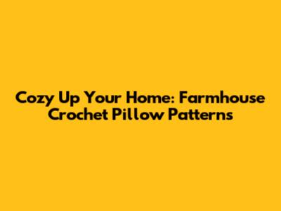 Cozy Up Your Home: Farmhouse Crochet Pillow Patterns
