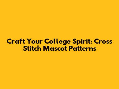 Craft Your College Spirit: Cross Stitch Mascot Patterns