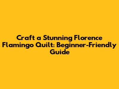 Craft a Stunning Florence Flamingo Quilt: Beginner-Friendly Guide