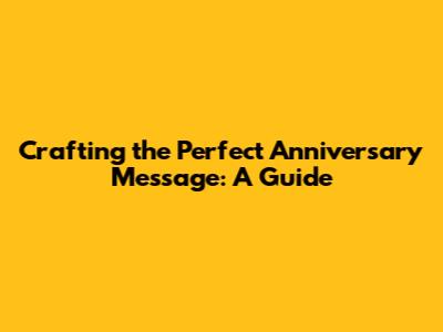 Crafting the Perfect Anniversary Message: A Guide