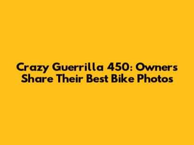 Crazy Guerrilla 450: Owners Share Their Best Bike Photos