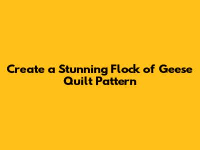 Create a Stunning Flock of Geese Quilt Pattern