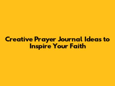 Creative Prayer Journal Ideas to Inspire Your Faith