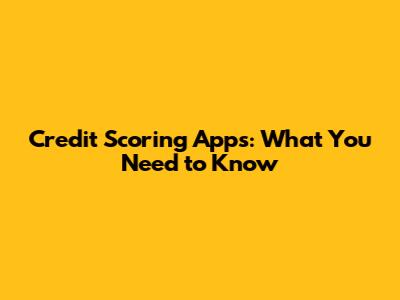 Credit Scoring Apps: What You Need to Know