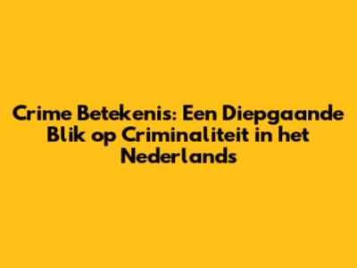 Crime Betekenis: Een Diepgaande Blik op Criminaliteit in het Nederlands