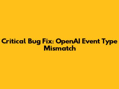 Critical Bug Fix: OpenAI Event Type Mismatch