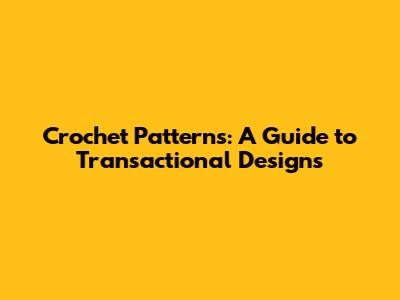 Crochet Patterns: A Guide to Transactional Designs