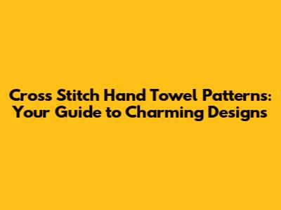 Cross Stitch Hand Towel Patterns: Your Guide to Charming Designs