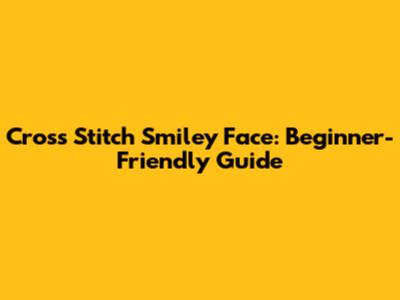 Cross Stitch Smiley Face: Beginner-Friendly Guide