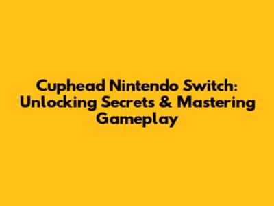 Cuphead Nintendo Switch: Unlocking Secrets & Mastering Gameplay