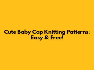 Cute Baby Cap Knitting Patterns: Easy & Free!