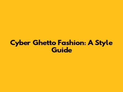 Cyber Ghetto Fashion: A Style Guide