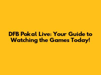 DFB Pokal Live: Your Guide to Watching the Games Today!