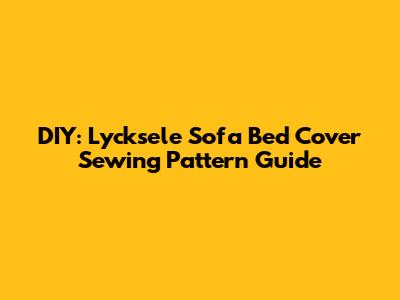 DIY: Lycksele Sofa Bed Cover Sewing Pattern Guide