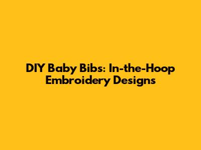 DIY Baby Bibs: In-the-Hoop Embroidery Designs