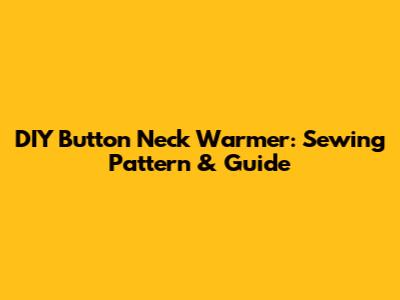 DIY Button Neck Warmer: Sewing Pattern & Guide