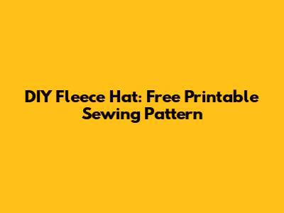 DIY Fleece Hat: Free Printable Sewing Pattern