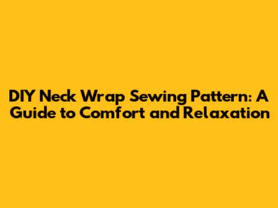 DIY Neck Wrap Sewing Pattern: A Guide to Comfort and Relaxation