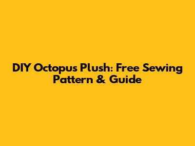 DIY Octopus Plush: Free Sewing Pattern & Guide