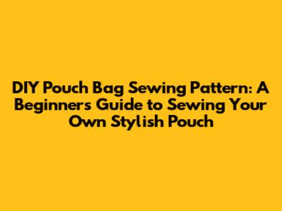 DIY Pouch Bag Sewing Pattern: A Beginner's Guide to Sewing Your Own Stylish Pouch