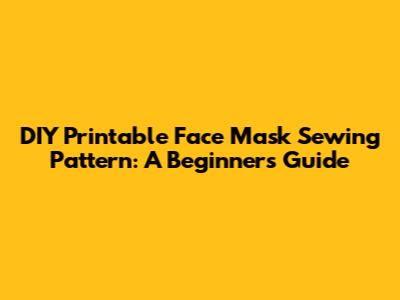 DIY Printable Face Mask Sewing Pattern: A Beginner's Guide