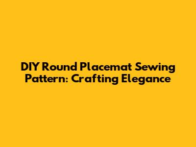 DIY Round Placemat Sewing Pattern: Crafting Elegance