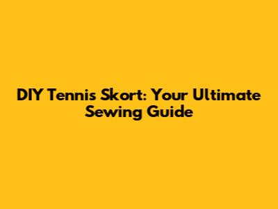 DIY Tennis Skort: Your Ultimate Sewing Guide