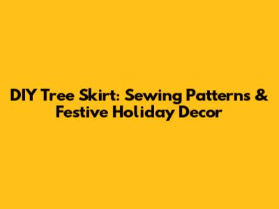 DIY Tree Skirt: Sewing Patterns & Festive Holiday Decor