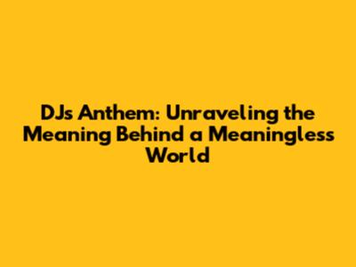 DJ's Anthem: Unraveling the Meaning Behind a Meaningless World