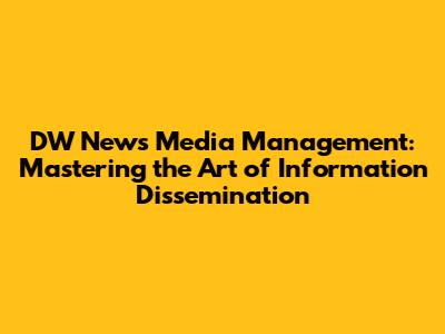 DW News Media Management: Mastering the Art of Information Dissemination